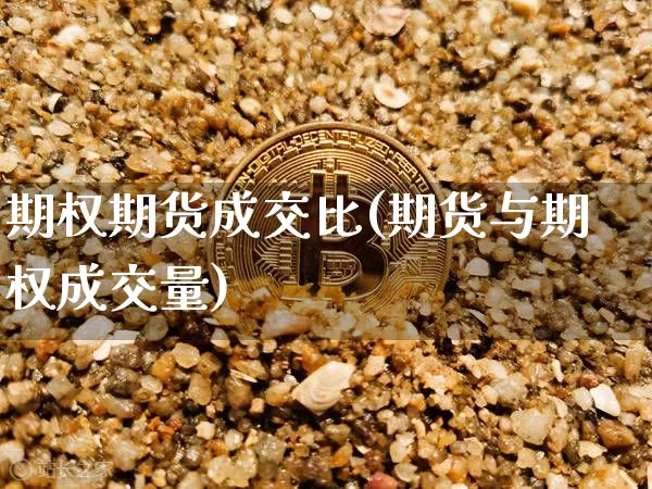 期权期货成交比(期货与期权成交量)_https://www.hbxfywj.com_期货知识_第1张