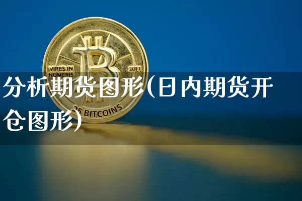 分析期货图形(日内期货开仓图形)_https://www.hbxfywj.com_基金知识_第1张