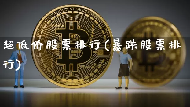 超低价股票排行(暴跌股票排行)_https://www.hbxfywj.com_期货知识_第1张