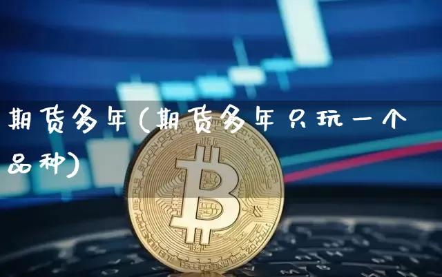 期货多年(期货多年只玩一个品种)_https://www.hbxfywj.com_股票知识_第1张