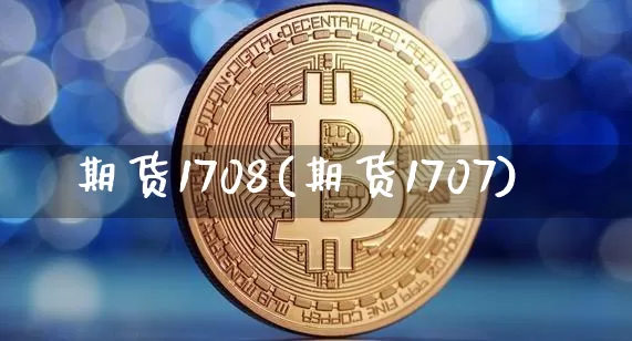 期货1708(期货1707)_https://www.hbxfywj.com_基金知识_第1张