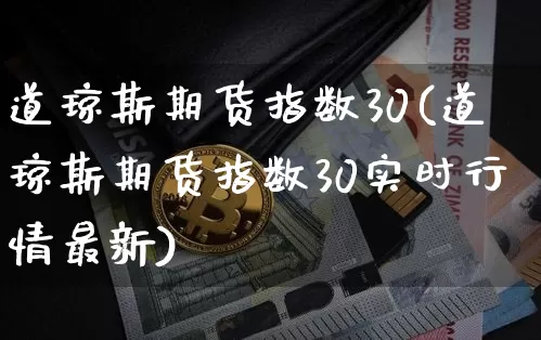 道琼斯期货指数30(道琼斯期货指数30实时行情最新)_https://www.hbxfywj.com_股票知识_第1张