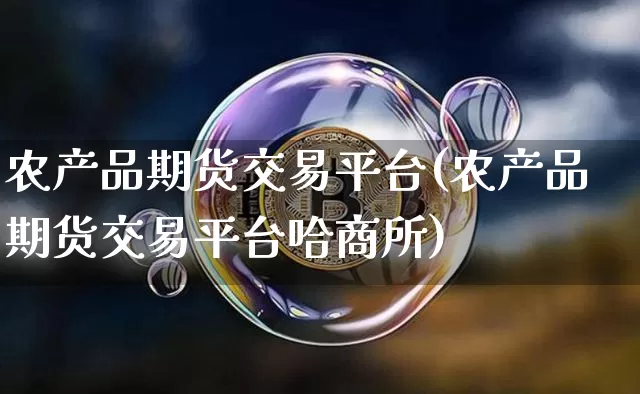 农产品期货交易平台(农产品期货交易平台哈商所)_https://www.hbxfywj.com_股票知识_第1张