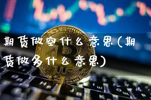 期货做空什么意思(期货做多什么意思)_https://www.hbxfywj.com_证券知识_第1张