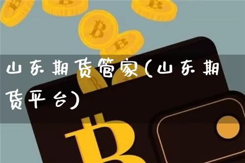 山东期货管家(山东期货平台)_https://www.hbxfywj.com_证券知识_第1张