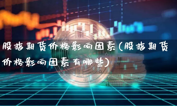 股指期货价格影响因素(股指期货价格影响因素有哪些)_https://www.hbxfywj.com_股票知识_第1张