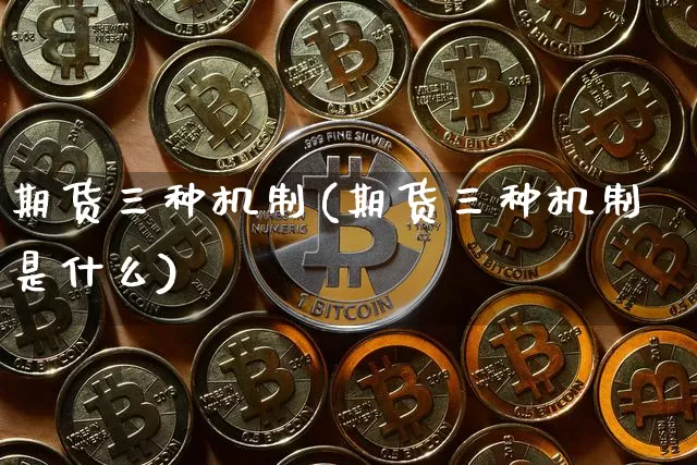 期货三种机制(期货三种机制是什么)_https://www.hbxfywj.com_股票知识_第1张
