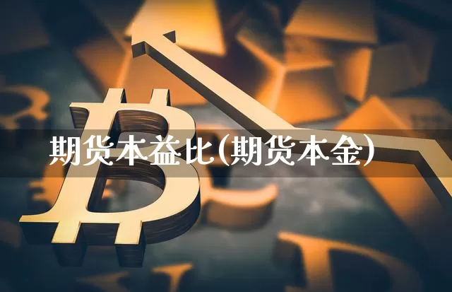 期货本益比(期货本金)_https://www.hbxfywj.com_股票知识_第1张