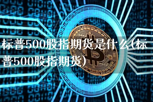 标普500股指期货是什么(标普500股指期货)_https://www.hbxfywj.com_基金知识_第1张