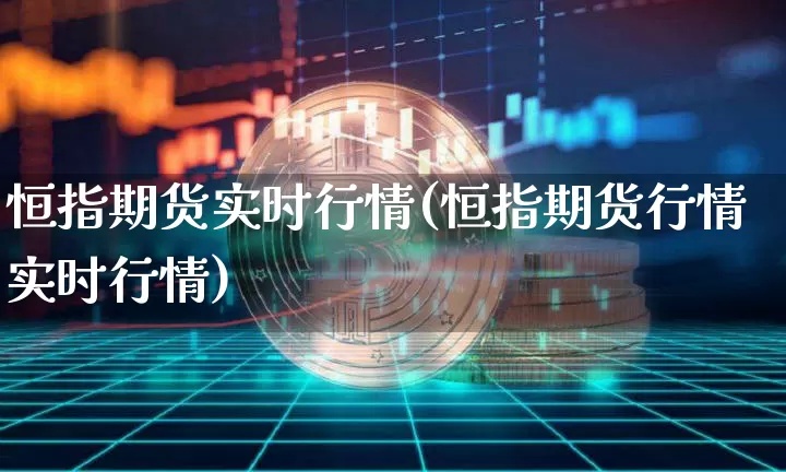 恒指期货实时行情(恒指期货行情实时行情)_https://www.hbxfywj.com_证券知识_第1张