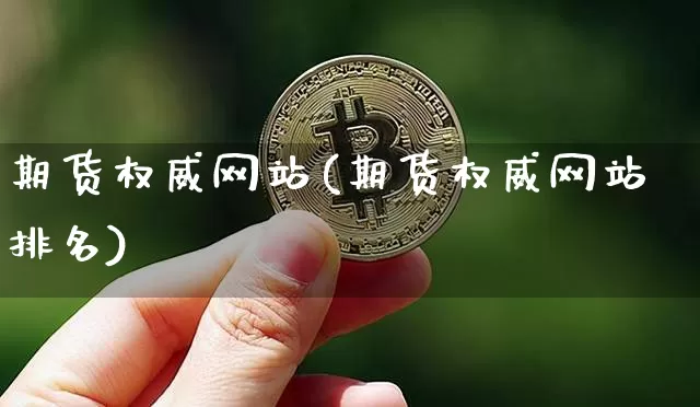 期货权威网站(期货权威网站排名)_https://www.hbxfywj.com_期货知识_第1张