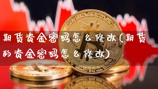 期货资金密码怎么修改(期货的资金密码怎么修改)_https://www.hbxfywj.com_证券知识_第1张