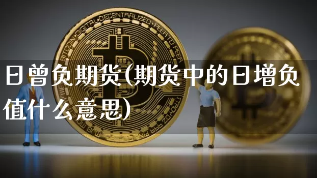 日曾负期货(期货中的日增负值什么意思)_https://www.hbxfywj.com_股票知识_第1张