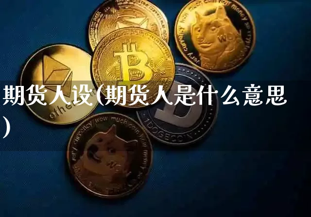 期货人设(期货人是什么意思)_https://www.hbxfywj.com_期货知识_第1张