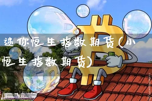 迷你恒生指数期货(小恒生指数期货)_https://www.hbxfywj.com_股票知识_第1张
