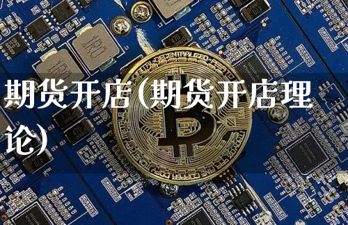期货开店(期货开店理论)_https://www.hbxfywj.com_股票知识_第1张