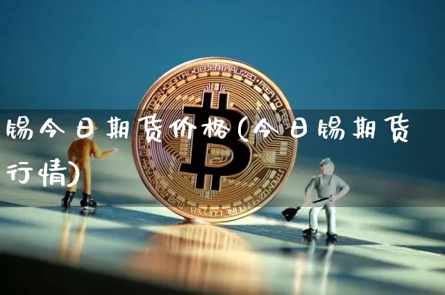 锡今日期货价格(今日锡期货行情)_https://www.hbxfywj.com_基金知识_第1张