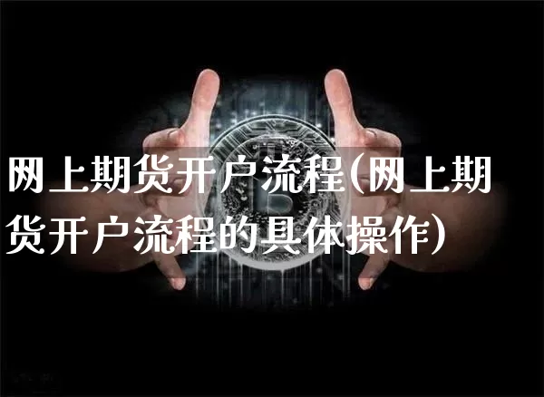 网上期货开户流程(网上期货开户流程的具体操作)_https://www.hbxfywj.com_基金知识_第1张