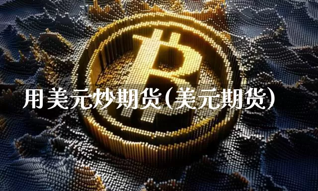 用美元炒期货(美元期货)_https://www.hbxfywj.com_基金知识_第1张