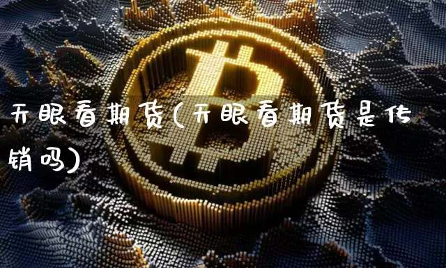 天眼看期货(天眼看期货是传销吗)_https://www.hbxfywj.com_股票知识_第1张
