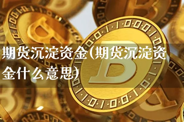 期货沉淀资金(期货沉淀资金什么意思)_https://www.hbxfywj.com_股票知识_第1张