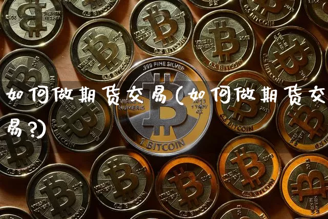 如何做期货交易(如何做期货交易?)_https://www.hbxfywj.com_证券知识_第1张