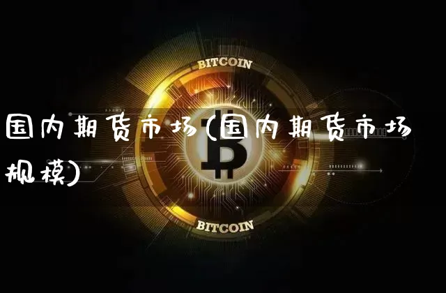 国内期货市场(国内期货市场规模)_https://www.hbxfywj.com_基金知识_第1张