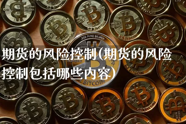 期货的风险控制(期货的风险控制包括哪些内容)_https://www.hbxfywj.com_期货知识_第1张