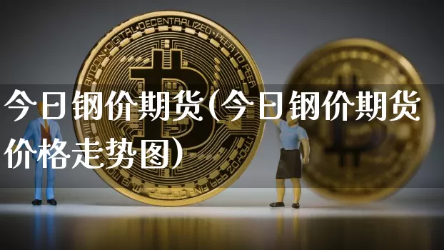 今日钢价期货(今日钢价期货价格走势图)_https://www.hbxfywj.com_股票知识_第1张