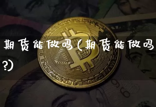 期货能做吗(期货能做吗?)_https://www.hbxfywj.com_证券知识_第1张