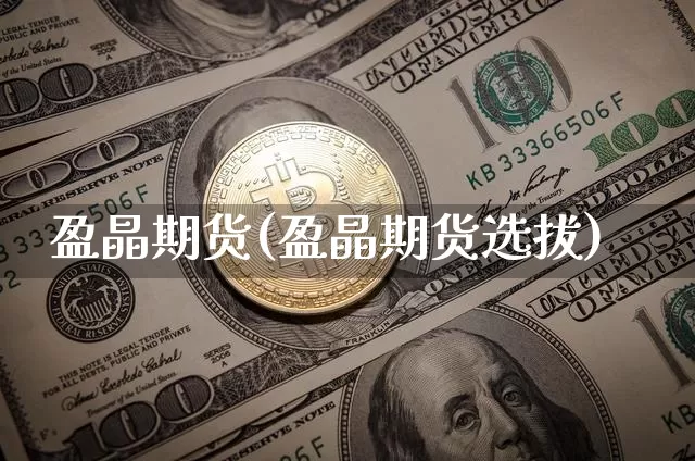 盈晶期货(盈晶期货选拔)_https://www.hbxfywj.com_基金知识_第1张