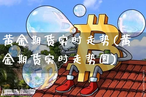 黄金期货实时走势(黄金期货实时走势图)_https://www.hbxfywj.com_期货知识_第1张
