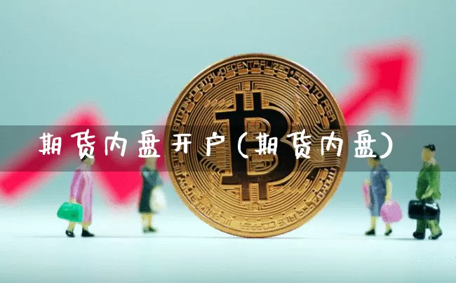 期货内盘开户(期货内盘)_https://www.hbxfywj.com_证券知识_第1张