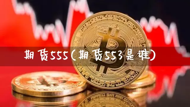 期货555(期货553是谁)_https://www.hbxfywj.com_股票知识_第1张