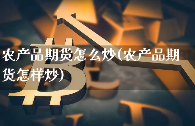 农产品期货怎么炒(农产品期货怎样炒)_https://www.hbxfywj.com_股票知识_第1张