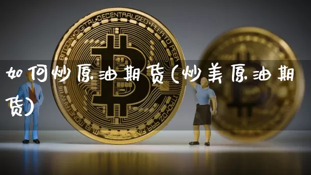 如何炒原油期货(炒美原油期货)_https://www.hbxfywj.com_基金知识_第1张