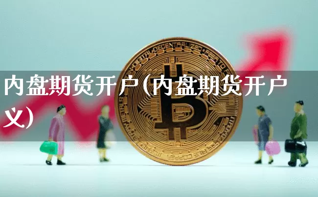 内盘期货开户(内盘期货开户义)_https://www.hbxfywj.com_期货知识_第1张