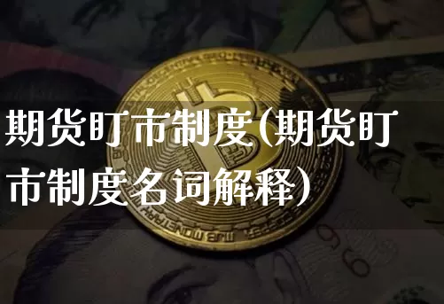 期货盯市制度(期货盯市制度名词解释)_https://www.hbxfywj.com_股票知识_第1张