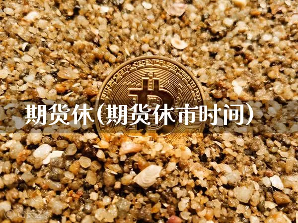期货休(期货休市时间)_https://www.hbxfywj.com_期货知识_第1张