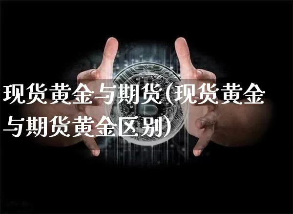 现货黄金与期货(现货黄金与期货黄金区别)_https://www.hbxfywj.com_期货知识_第1张