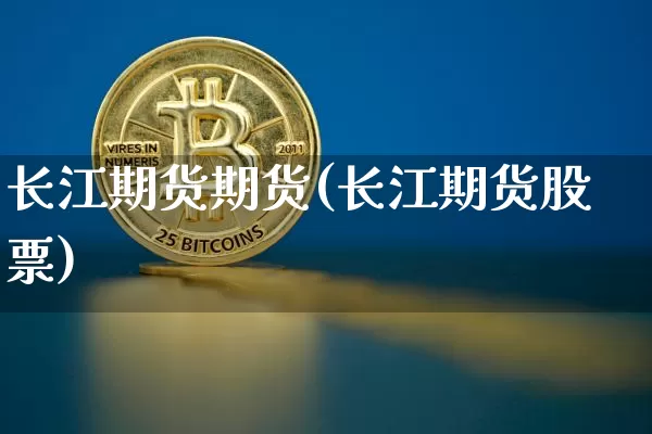 长江期货期货(长江期货股票)_https://www.hbxfywj.com_股票知识_第1张