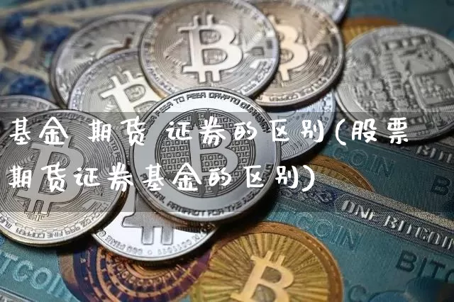 基金 期货 证券的区别(股票期货证券基金的区别)_https://www.hbxfywj.com_基金知识_第1张