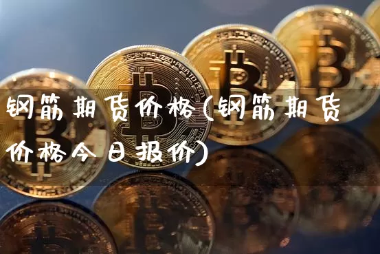 钢筋期货价格(钢筋期货价格今日报价)_https://www.hbxfywj.com_证券知识_第1张