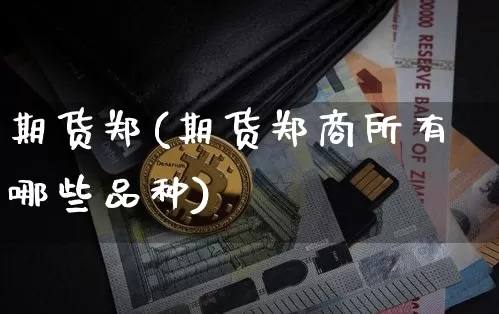 期货郑(期货郑商所有哪些品种)_https://www.hbxfywj.com_基金知识_第1张
