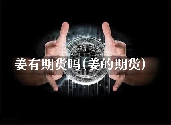 姜有期货吗(姜的期货)_https://www.hbxfywj.com_证券知识_第1张
