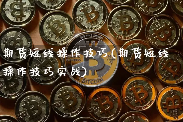 期货短线操作技巧(期货短线操作技巧实战)_https://www.hbxfywj.com_股票知识_第1张