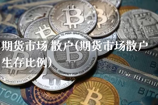 期货市场 散户(期货市场散户生存比例)_https://www.hbxfywj.com_基金知识_第1张