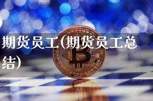 期货员工(期货员工总结)_https://www.hbxfywj.com_证券知识_第1张