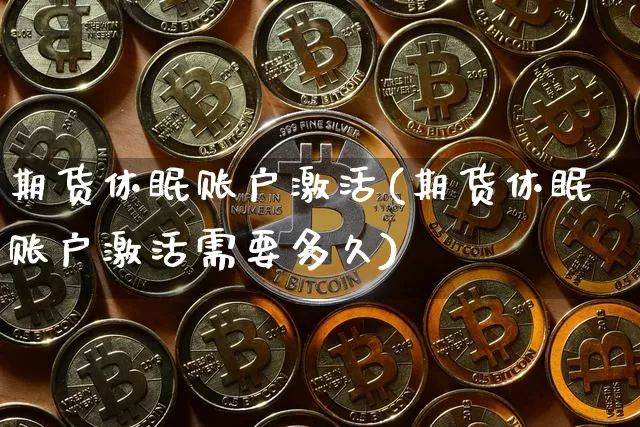 期货休眠账户激活(期货休眠账户激活需要多久)_https://www.hbxfywj.com_证券知识_第1张