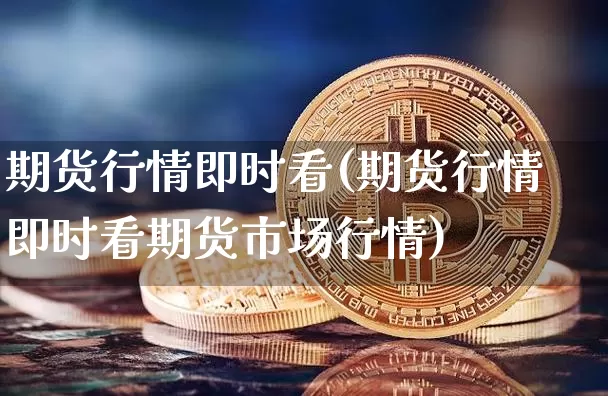 期货行情即时看(期货行情即时看期货市场行情)_https://www.hbxfywj.com_期货知识_第1张